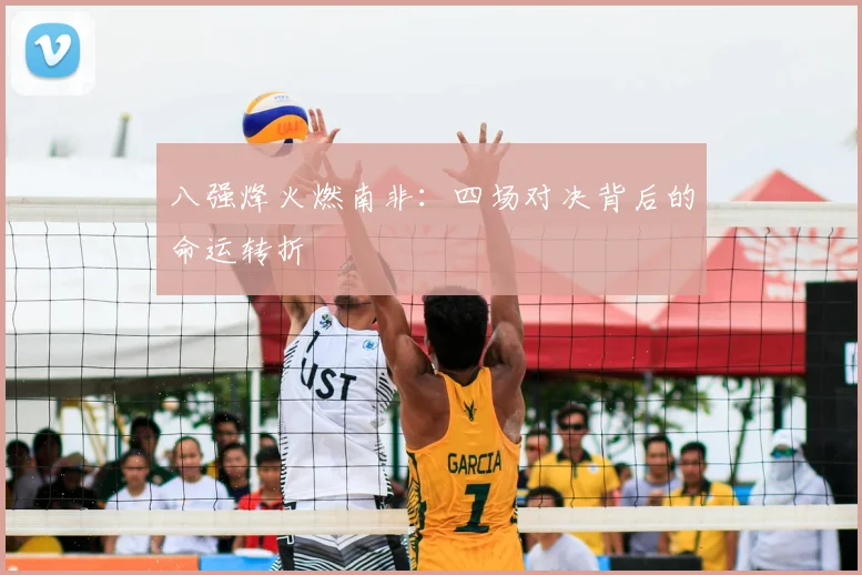 八强烽火燃南非：四场对决背后的命运转折
