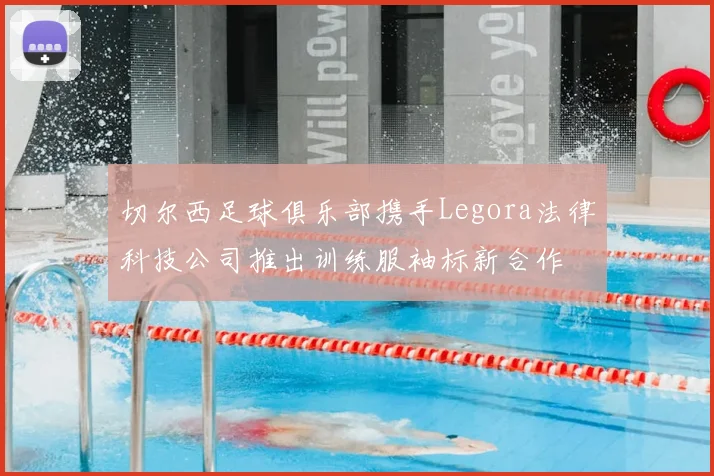 切尔西足球俱乐部携手Legora法律科技公司推出训练服袖标新合作