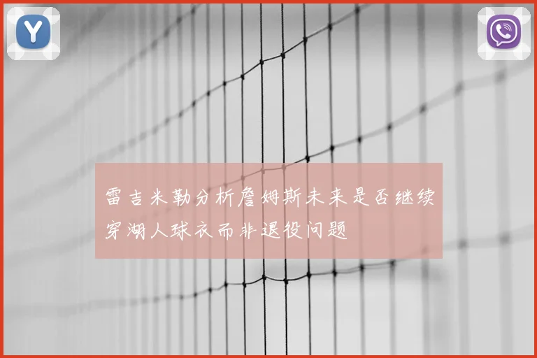 雷吉米勒分析詹姆斯未来是否继续穿湖人球衣而非退役问题