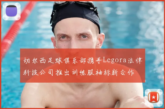 切尔西足球俱乐部携手Legora法律科技公司推出训练服袖标新合作