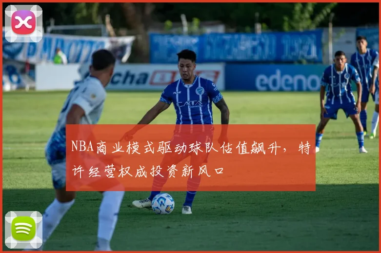 NBA商业模式驱动球队估值飙升，特许经营权成投资新风口