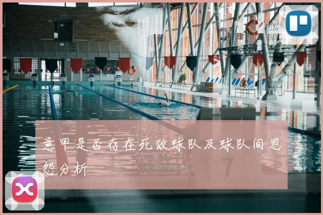 意甲是否存在死敌球队及球队间恩怨分析
