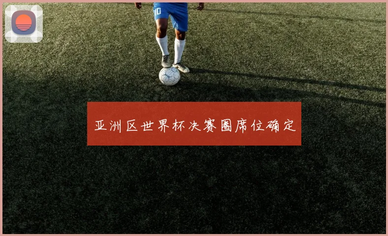 亚洲区世界杯决赛圈席位确定