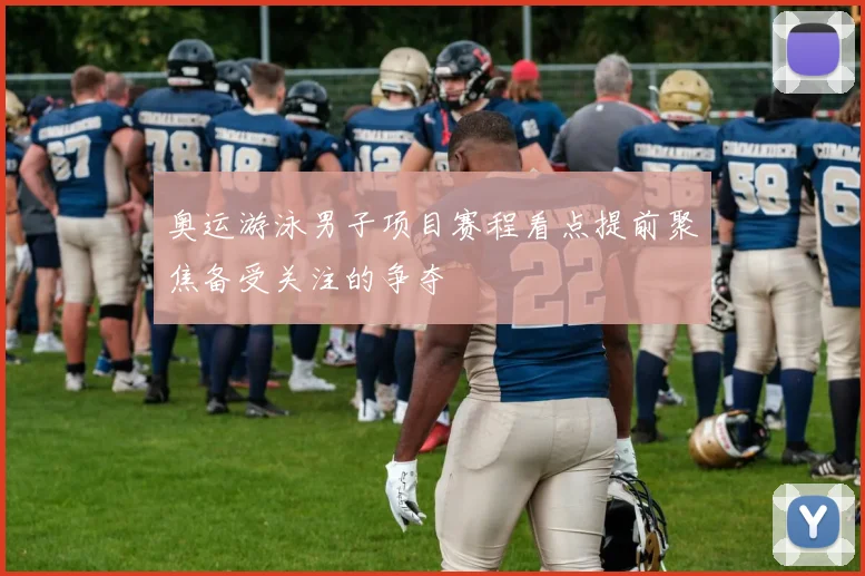 奥运游泳男子项目赛程看点提前聚焦备受关注的争夺
