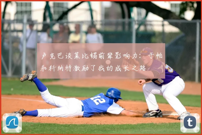 卢克巴谈莱比锡前辈影响力:于帕和科纳特激励了我的成长之路