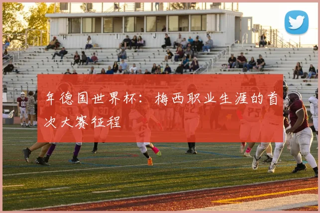 年德国世界杯：梅西职业生涯的首次大赛征程