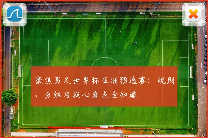 聚焦男足世界杯亚洲预选赛：规则、分组与核心看点全知道