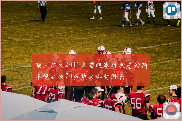 湖人热火2011年常规赛对决詹姆斯韦德合砍70分热火加时胜出