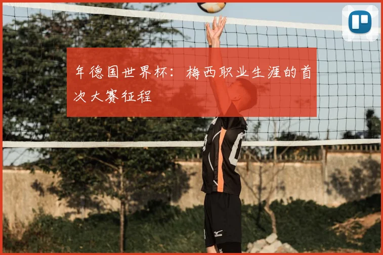 年德国世界杯：梅西职业生涯的首次大赛征程