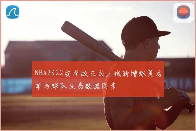 NBA2K22安卓版正式上线新增球员名单与球队交易数据同步