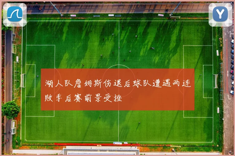 湖人队詹姆斯伤退后球队遭遇两连败季后赛前景受挫