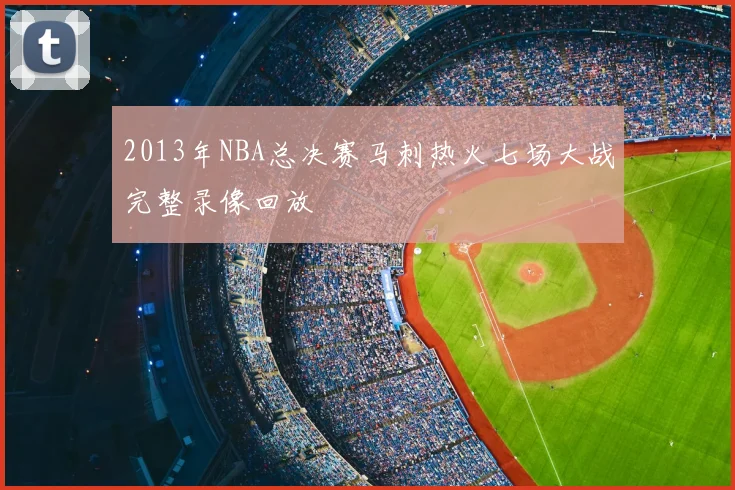 2013年NBA总决赛马刺热火七场大战完整录像回放