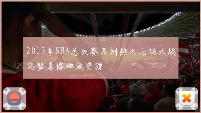 2013年NBA总决赛马刺热火七场大战完整录像回放资源