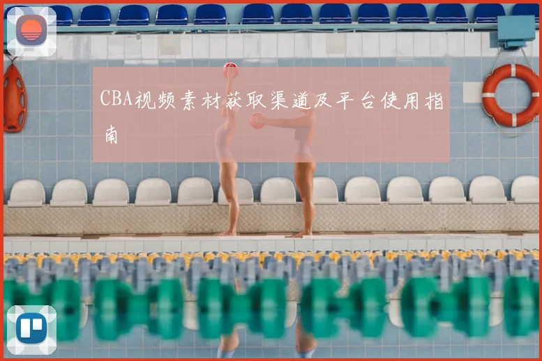 CBA视频素材获取渠道及平台使用指南