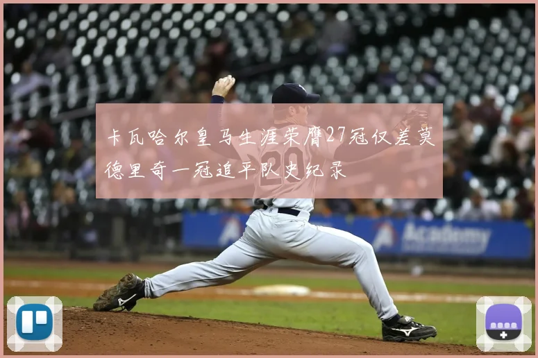 卡瓦哈尔皇马生涯荣膺27冠仅差莫德里奇一冠追平队史纪录