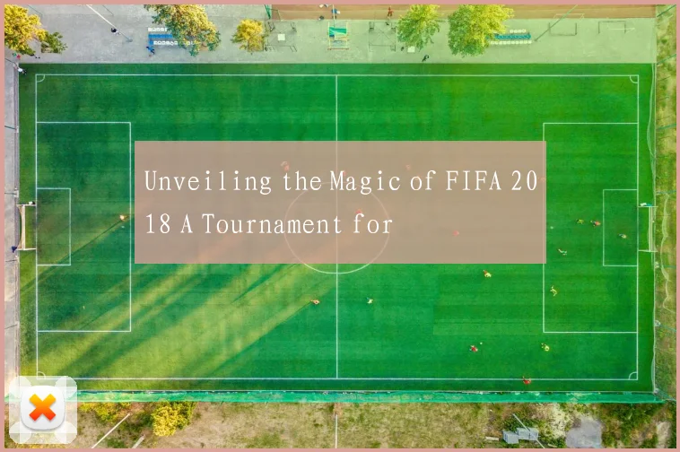 Unveiling the Magic of FIFA 2018 A Tournament for